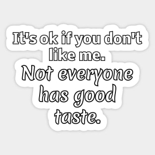 It's ok if you don't like me. Not everyone has good taste Sticker